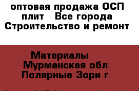 оптовая продажа ОСП плит - Все города Строительство и ремонт » Материалы   . Мурманская обл.,Полярные Зори г.